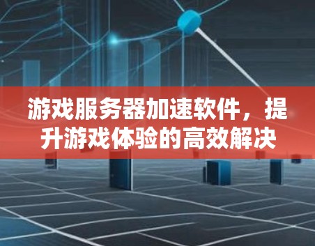游戏服务器加速软件,提升游戏体验的高效解决方案