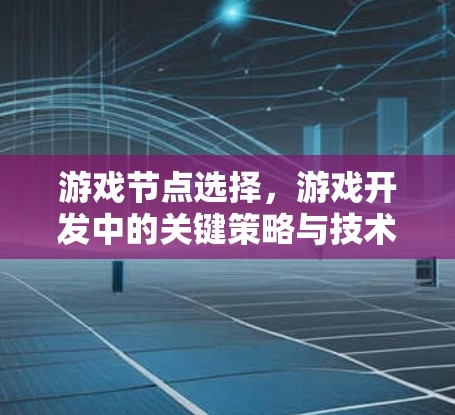 游戏节点选择,游戏开发中的关键策略与技术解析