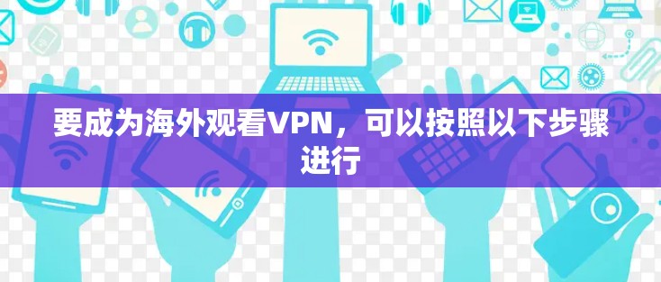 要成为海外观看VPN，可以按照以下步骤进行