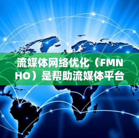 流媒体网络优化(FMNHO)是帮助流媒体平台优化其网络架构以提升用户体验的关键技术。以下是一个系统化的学习指南,帮助您深入理解FMNHO的核心内容、实践应用以及未来趋势 流媒体网络优化(FMNHO)是帮助流媒体平台优化其网络架构以提升用户体验的关键技术。以下是一个系统化的学习指南,帮助您深入理解FMNHO的核心内容、实践应用以及未来趋势