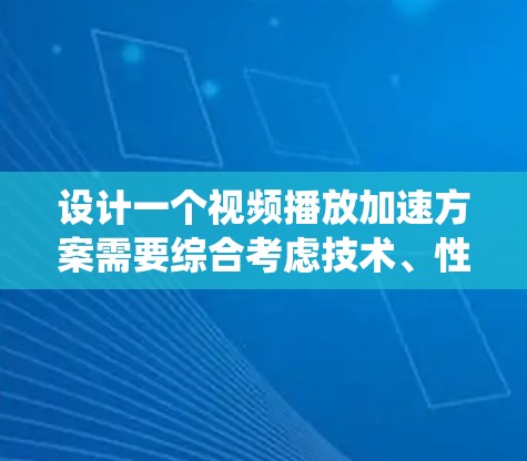 设计一个视频播放加速方案需要综合考虑技术、性能和用户体验。以下是一个系统化的方案,涵盖技术实现、延迟补偿、缓存和优化策略 设计一个视频播放加速方案需要综合考虑技术、性能和用户体验。以下是一个系统化的方案,涵盖技术实现、延迟补偿、缓存和优化策略