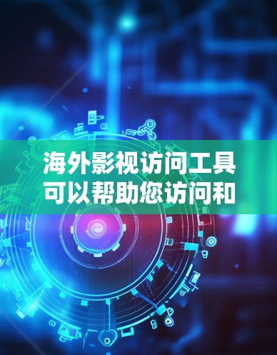 海外影视访问工具可以帮助您访问和研究国际影视作品、活动、和文化事件。以下是一些常用的工具和资源,您可以根据您的需求选择适合的工具
