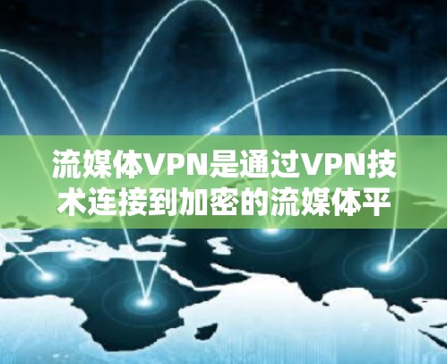 流媒体VPN是通过VPN技术连接到加密的流媒体平台,提供安全、可靠的流媒体观看体验。以下是对该主题的分步总结 流媒体VPN是通过VPN技术连接到加密的流媒体平台,提供安全、可靠的流媒体观看体验。以下是对该主题的分步总结