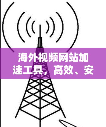 海外视频网站加速工具,高效、安全、便捷