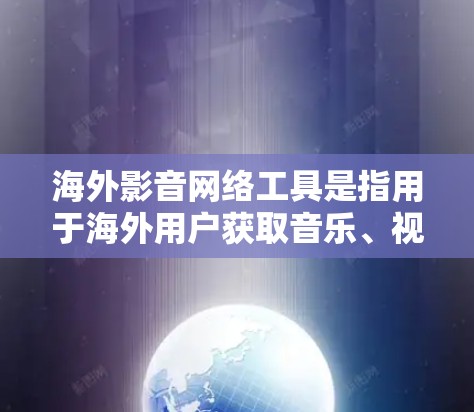 海外影音网络工具是指用于海外用户获取音乐、视频、独立音频资源的网络工具。以下是一些常见的海外影音网络工具及其特点 海外影音网络工具是指用于海外用户获取音乐、视频、独立音频资源的网络工具。以下是一些常见的海外影音网络工具及其特点