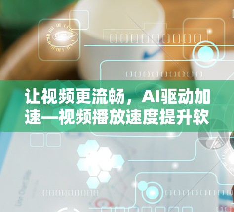 让视频更流畅，AI驱动加速—视频播放速度提升软件推荐