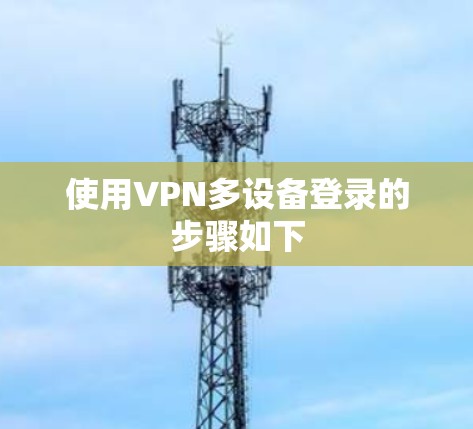 使用VPN多设备登录的步骤如下