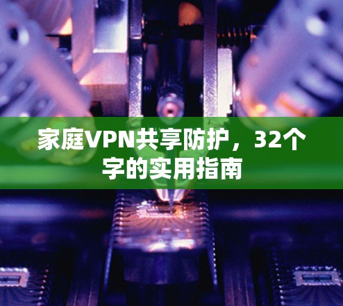 家庭VPN共享防护,32个字的实用指南