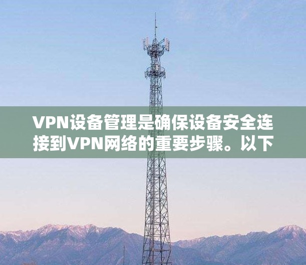 VPN设备管理是确保设备安全连接到VPN网络的重要步骤。以下是对VPN设备管理方法的详细总结
