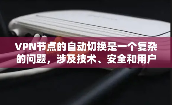 VPN节点的自动切换是一个复杂的问题,涉及技术、安全和用户体验等多个方面。以下是对该问题的详细分析和建议 VPN节点的自动切换是一个复杂的问题,涉及技术、安全和用户体验等多个方面。以下是对该问题的详细分析和建议