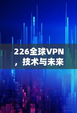 226全球VPN,技术与未来 226全球VPN,技术与未来