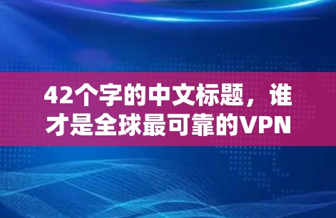 42个字的中文标题,谁才是全球最可靠的VPN? 42个字的中文标题,谁才是全球最可靠的VPN?