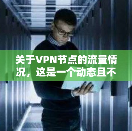 关于VPN节点的流量情况,这是一个动态且不断发展的话题。VPN 节点的数量和流量会受到多种因素的影响,包括但不限于 关于VPN节点的流量情况,这是一个动态且不断发展的话题。VPN 节点的数量和流量会受到多种因素的影响,包括但不限于