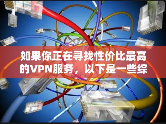 如果你正在寻找性价比最高的VPN服务,以下是一些综合考虑因素的推荐 如果你正在寻找性价比最高的VPN服务,以下是一些综合考虑因素的推荐