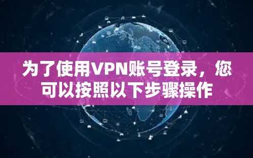 为了使用VPN账号登录,您可以按照以下步骤操作 为了使用VPN账号登录,您可以按照以下步骤操作