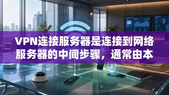 VPN连接服务器是连接到网络服务器的中间步骤,通常由本地服务器或远程服务器负责。以下是一个分步的教程,帮助您学习如何使用VPN连接服务器