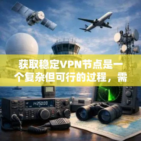 获取稳定VPN节点是一个复杂但可行的过程,需要结合技术、安全和策略。以下是一个分步指南,帮助您逐步实现这一目标