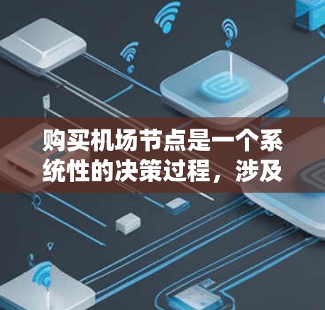 购买机场节点是一个系统性的决策过程，涉及多个步骤和考虑因素。以下是一个清晰的步骤指南，帮助你顺利购买机场节点