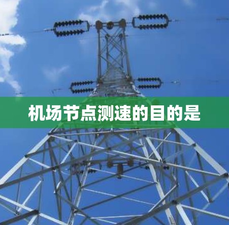 机场节点测速的目的是 机场节点测速的目的是