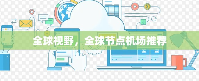 全球视野,全球节点机场推荐 全球视野,全球节点机场推荐