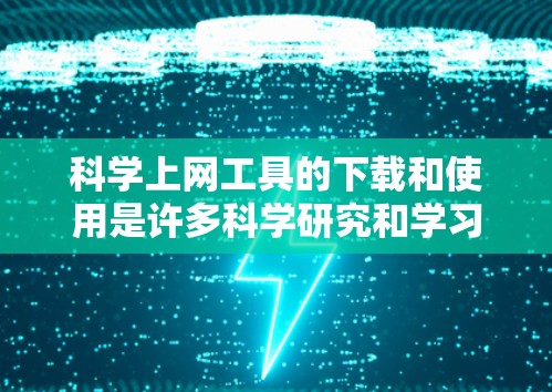 科学上网工具的下载和使用是许多科学研究和学习过程中的重要工具。以下是获取和使用科学工具的步骤指南