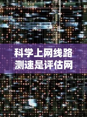 科学上网线路测速是评估网络性能的重要指标,帮助确定是否需要升级设备或调整配置。以下是逐步指南,帮助您进行网络性能测试 科学上网线路测速是评估网络性能的重要指标,帮助确定是否需要升级设备或调整配置。以下是逐步指南,帮助您进行网络性能测试