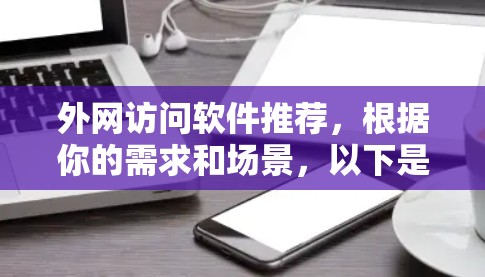 外网访问软件推荐,根据你的需求和场景,以下是一些推荐的工具和平台,每个工具都有其独特的优势和适用场景