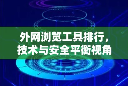 外网浏览工具排行,技术与安全平衡视角 外网浏览工具排行,技术与安全平衡视角