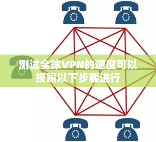 测试全球VPN的速度可以按照以下步骤进行 测试全球VPN的速度可以按照以下步骤进行