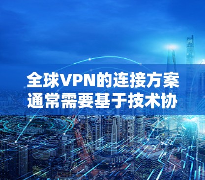 全球VPN的连接方案通常需要基于技术协议和设备管理来实现。以下是一个通用的全球VPN连接方案的步骤指南 全球VPN的连接方案通常需要基于技术协议和设备管理来实现。以下是一个通用的全球VPN连接方案的步骤指南