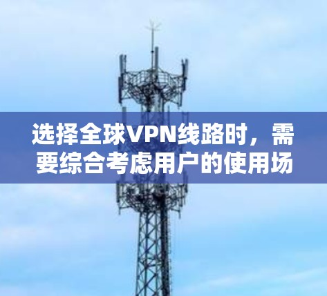 选择全球VPN线路时,需要综合考虑用户的使用场景、隐私保护需求、流量限制以及对内容的偏好。以下是一些常见的VPN平台及其特点,供您参考
