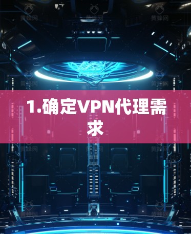 1.确定VPN代理需求 1.确定VPN代理需求