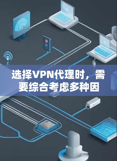 选择VPN代理时,需要综合考虑多种因素,以确保安全、高效和满足需求。以下是对VPN代理选择的详细分析 选择VPN代理时,需要综合考虑多种因素,以确保安全、高效和满足需求。以下是对VPN代理选择的详细分析