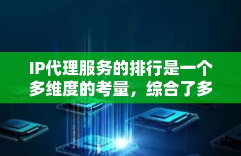 IP代理服务的排行是一个多维度的考量，综合了多个因素，包括服务类型、使用场景、费用、延迟、可靠性、质量、协议以及支持设备等因素。以下是对不同因素的排序