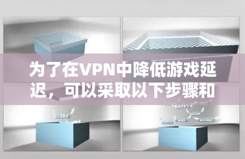 为了在VPN中降低游戏延迟,可以采取以下步骤和方法 为了在VPN中降低游戏延迟,可以采取以下步骤和方法