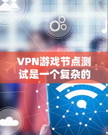 VPN游戏节点测试是一个复杂的过程,旨在确保游戏在使用VPN环境时的安全性,以防止攻击和性能问题。以下是详细的步骤和分析 VPN游戏节点测试是一个复杂的过程,旨在确保游戏在使用VPN环境时的安全性,以防止攻击和性能问题。以下是详细的步骤和分析