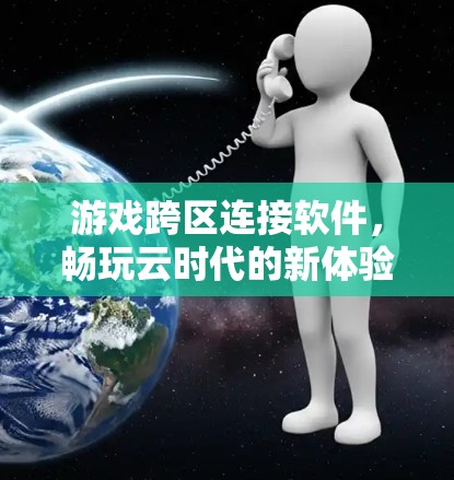 游戏跨区连接软件，畅玩云时代的新体验