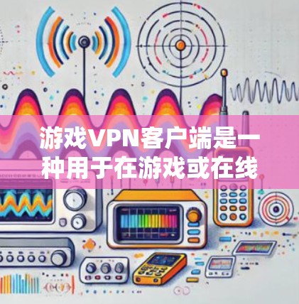 游戏VPN客户端是一种用于在游戏或在线游戏中加密数据、传输和平滑连接的功能。这类客户端可以帮助玩家更好地控制游戏环境,特别是在需要隐私保护或加密传输时。以下是关于游戏VPN客户端的一些关键点 游戏VPN客户端是一种用于在游戏或在线游戏中加密数据、传输和平滑连接的功能。这类客户端可以帮助玩家更好地控制游戏环境,特别是在需要隐私保护或加密传输时。以下是关于游戏VPN客户端的一些关键点