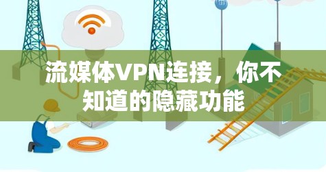 流媒体VPN连接,你不知道的隐藏功能 流媒体VPN连接,你不知道的隐藏功能