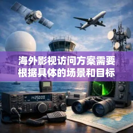 海外影视访问方案需要根据具体的场景和目标来设计。以下是一些常见的类型和建议,供您参考