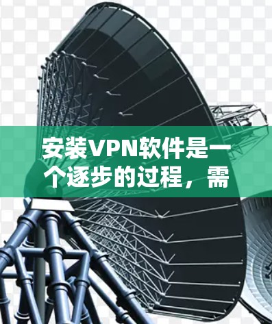 安装VPN软件是一个逐步的过程,需要按照以下步骤进行 安装VPN软件是一个逐步的过程,需要按照以下步骤进行