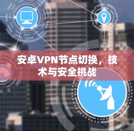 安卓VPN节点切换，技术与安全挑战