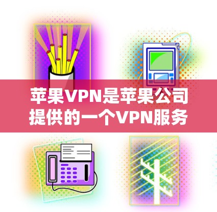 苹果VPN是苹果公司提供的一个VPN服务,旨在为用户提供安全、便捷的互联网访问方式。以下是关于苹果VPN的详细信息