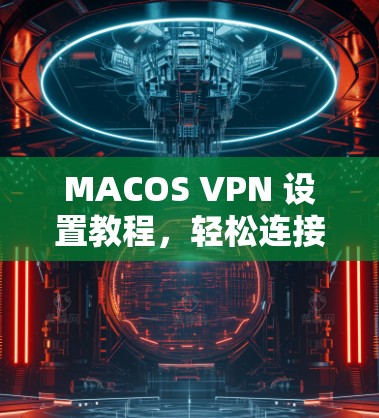 MACOS VPN 设置教程,轻松连接互联网的简单方法