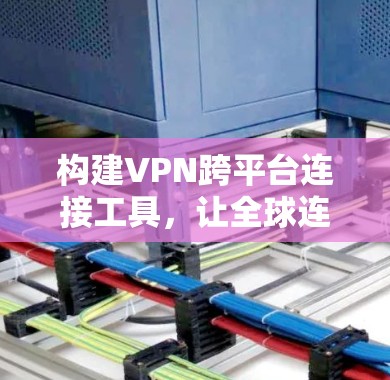 构建VPN跨平台连接工具,让全球连接更安全