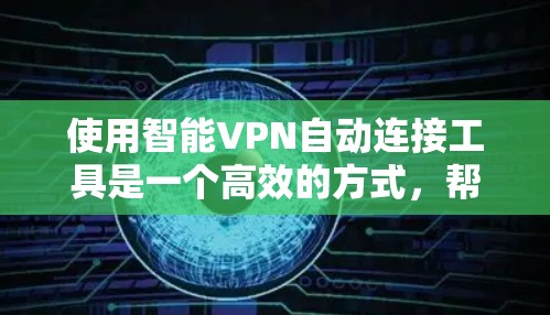 使用智能VPN自动连接工具是一个高效的方式,帮助你连接到安全的网络环境。以下是一个分步指南,帮助你使用智能VPN工具