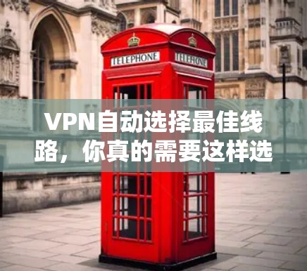 VPN自动选择最佳线路,你真的需要这样选择吗? VPN自动选择最佳线路,你真的需要这样选择吗?