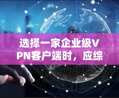 选择一家企业级VPN客户端时,应综合考虑多个因素,以确保数据安全和用户体验。以下是对推荐软件的详细分析和推荐建议 选择一家企业级VPN客户端时,应综合考虑多个因素,以确保数据安全和用户体验。以下是对推荐软件的详细分析和推荐建议