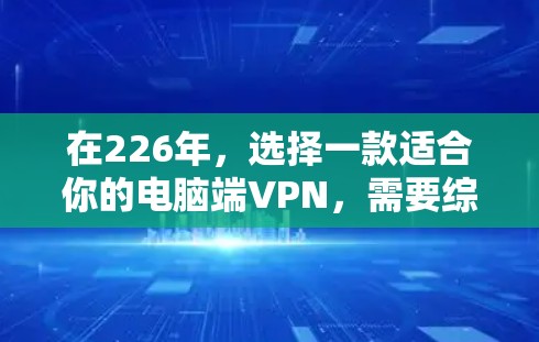 在226年,选择一款适合你的电脑端VPN,需要综合考虑功能、安全性、兼容性和价格等因素。以下是一些正在226年可用的电脑端VPN推荐,供你参考