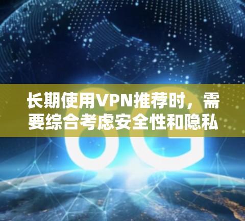 长期使用VPN推荐时,需要综合考虑安全性和隐私保护,确保用户在使用过程中既能享受VPN的便利,又能保护自身数据安全。以下是一些长期使用VPN的推荐,以及一些注意事项